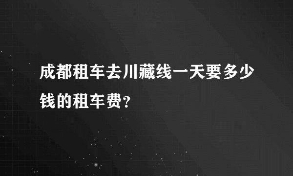 成都租车去川藏线一天要多少钱的租车费？