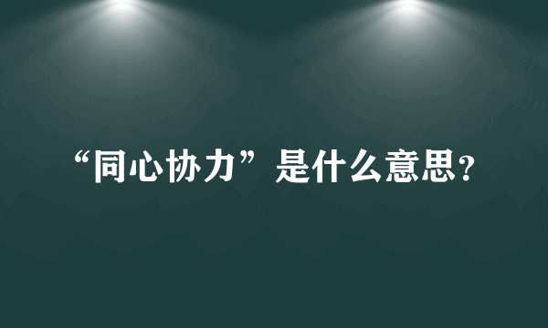 “同心协力”是什么意思？