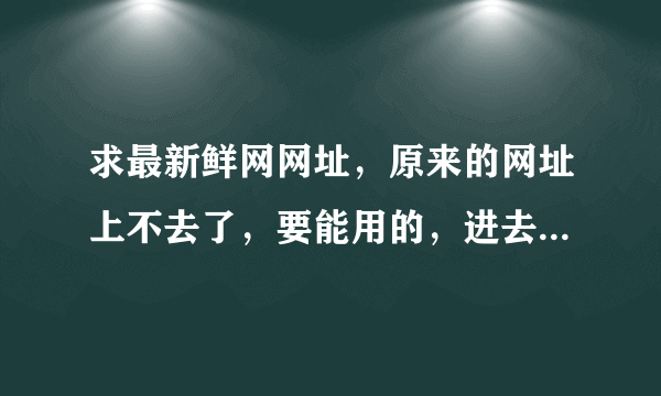 求最新鲜网网址，原来的网址上不去了，要能用的，进去了就立刻采纳！