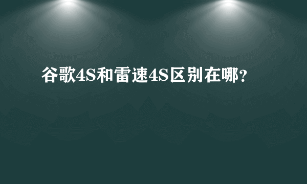 谷歌4S和雷速4S区别在哪？