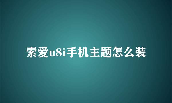 索爱u8i手机主题怎么装