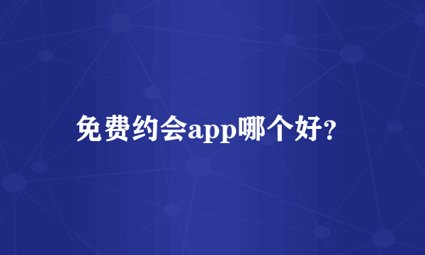 免费约会app哪个好？