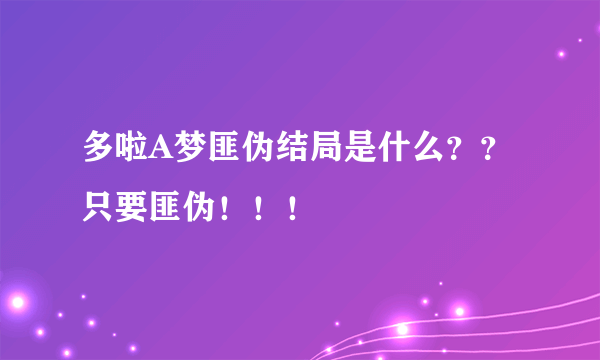 多啦A梦匪伪结局是什么？？只要匪伪！！！