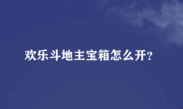 欢乐斗地主宝箱怎么开？