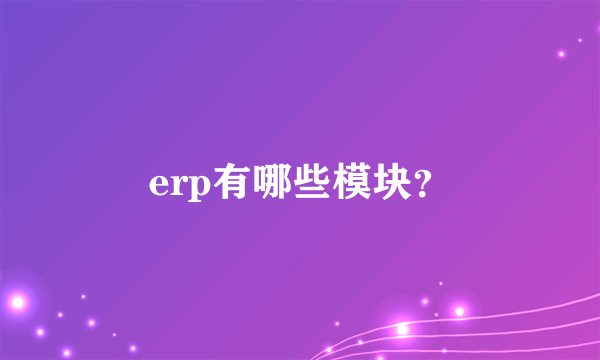 erp有哪些模块？