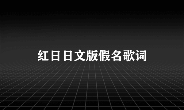 红日日文版假名歌词