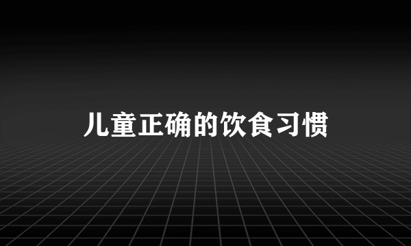 儿童正确的饮食习惯