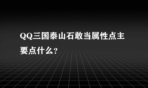 QQ三国泰山石敢当属性点主要点什么？