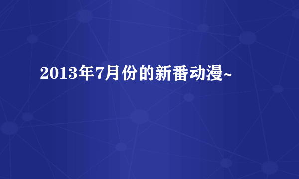 2013年7月份的新番动漫~