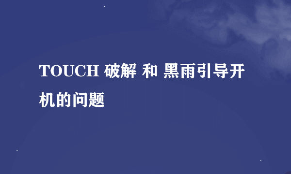 TOUCH 破解 和 黑雨引导开机的问题