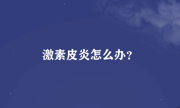 激素皮炎怎么办？