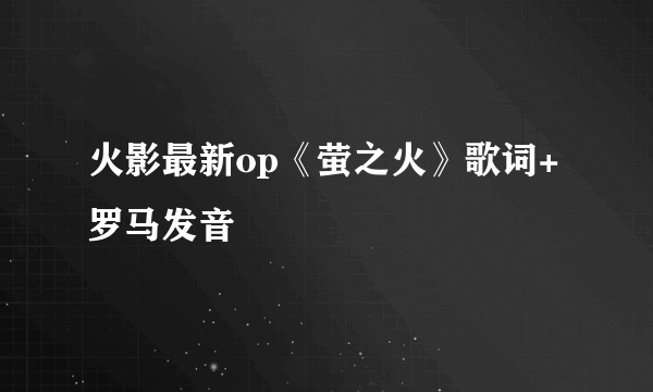 火影最新op《萤之火》歌词+罗马发音