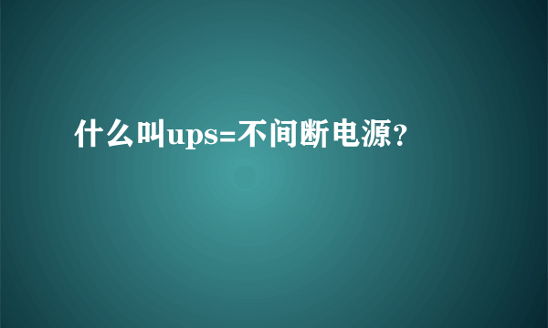 什么叫ups=不间断电源？