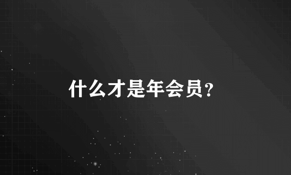 什么才是年会员？