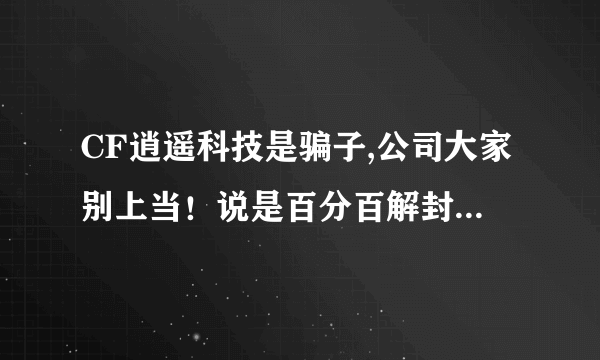 CF逍遥科技是骗子,公司大家别上当！说是百分百解封，确实骗钱的。