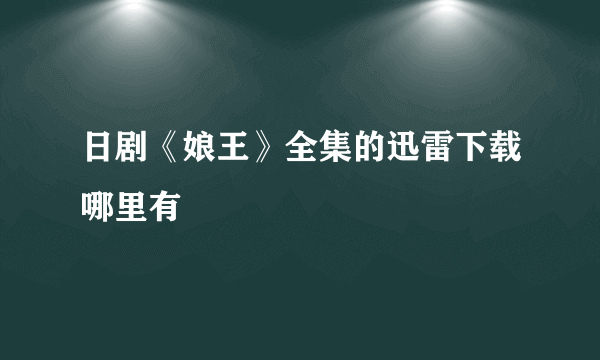 日剧《娘王》全集的迅雷下载哪里有