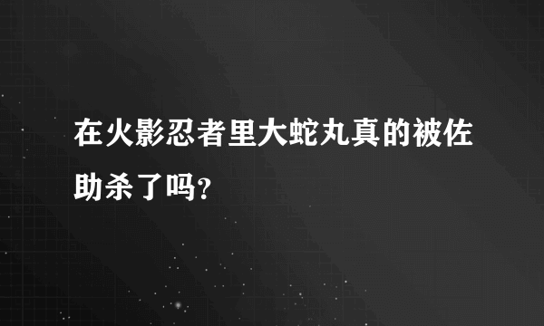 在火影忍者里大蛇丸真的被佐助杀了吗？