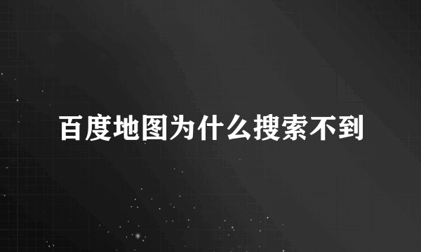 百度地图为什么搜索不到