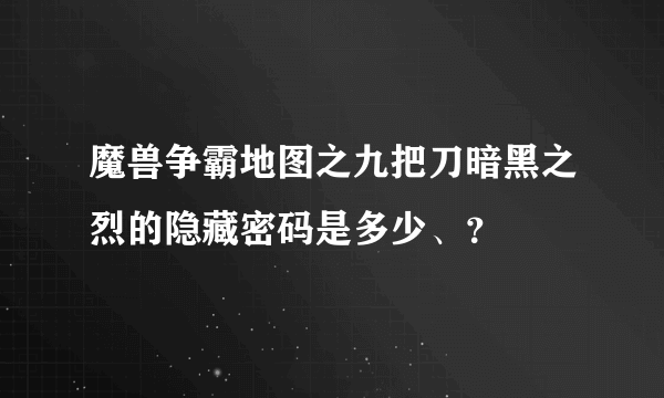 魔兽争霸地图之九把刀暗黑之烈的隐藏密码是多少、？