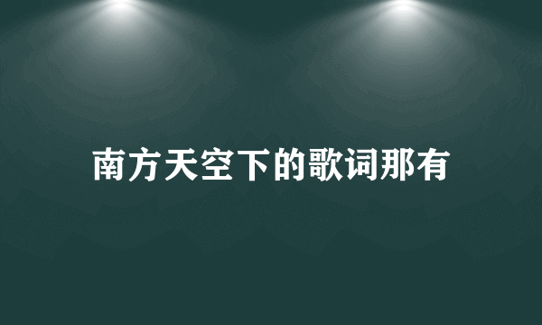 南方天空下的歌词那有