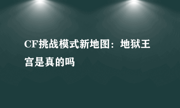 CF挑战模式新地图：地狱王宫是真的吗