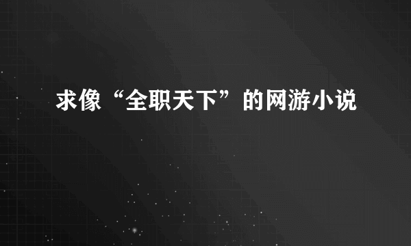 求像“全职天下”的网游小说