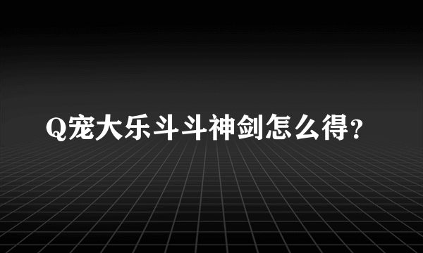 Q宠大乐斗斗神剑怎么得？