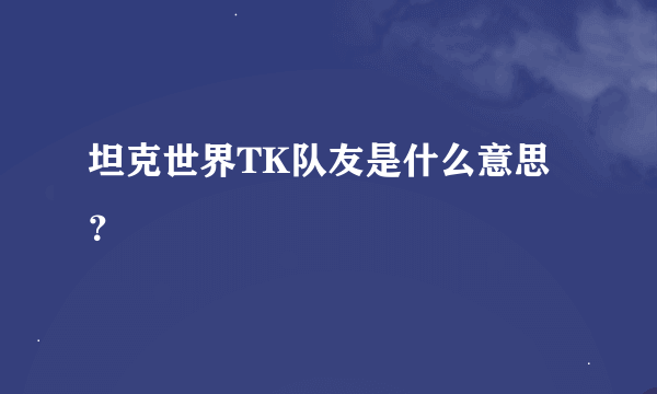 坦克世界TK队友是什么意思？