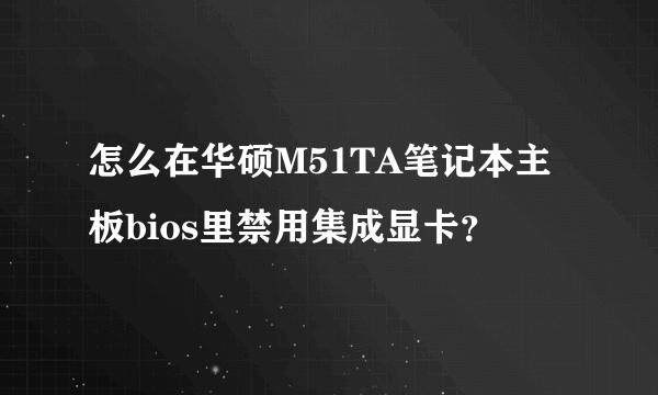 怎么在华硕M51TA笔记本主板bios里禁用集成显卡？