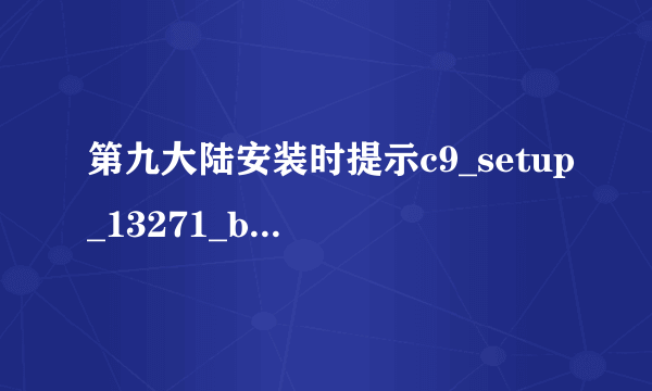 第九大陆安装时提示c9_setup_13271_bin.7z.004损坏