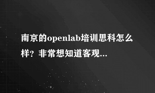 南京的openlab培训思科怎么样？非常想知道客观公正的答案。 这几天想去培训思科，就是不知道哪家好