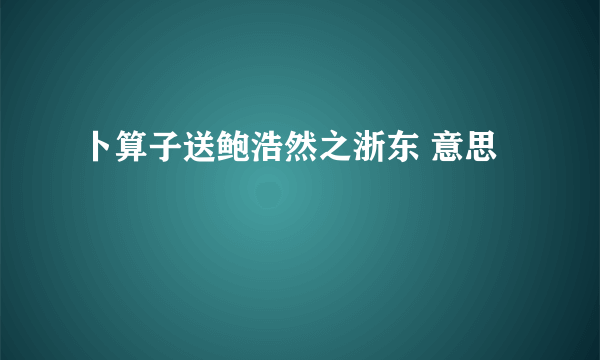 卜算子送鲍浩然之浙东 意思