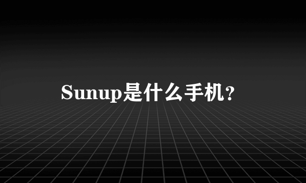 Sunup是什么手机？