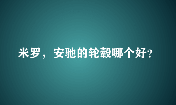 米罗，安驰的轮毂哪个好？