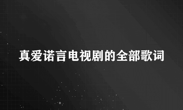 真爱诺言电视剧的全部歌词