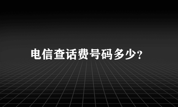 电信查话费号码多少？