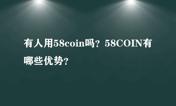 有人用58coin吗？58COIN有哪些优势？