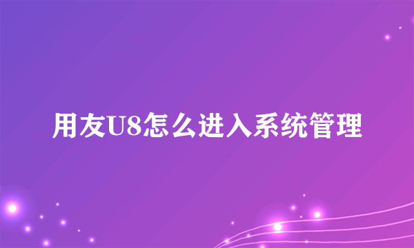 用友U8怎么进入系统管理