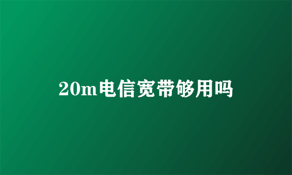 20m电信宽带够用吗