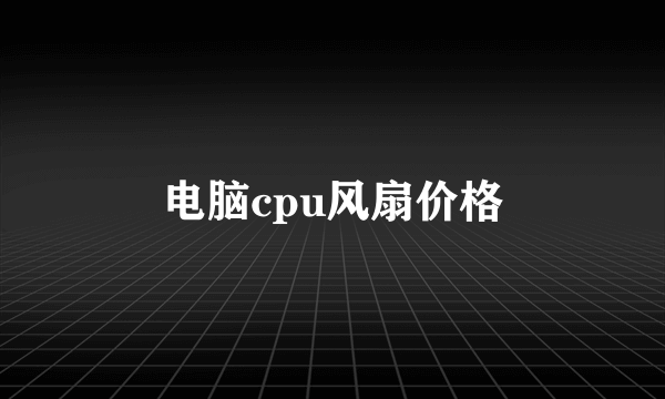 电脑cpu风扇价格