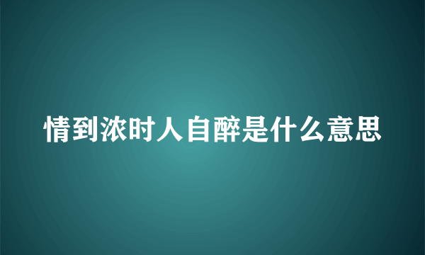 情到浓时人自醉是什么意思