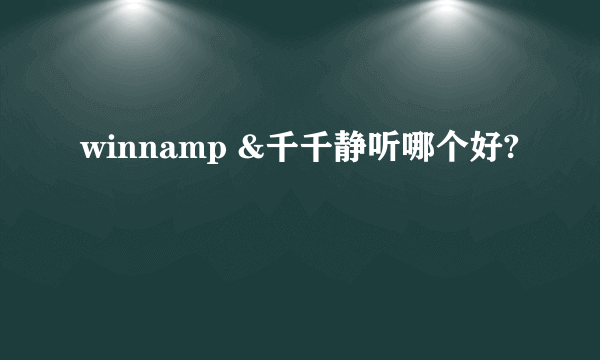 winnamp &千千静听哪个好?