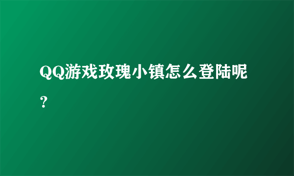 QQ游戏玫瑰小镇怎么登陆呢？