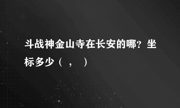 斗战神金山寺在长安的哪？坐标多少（ ， ）