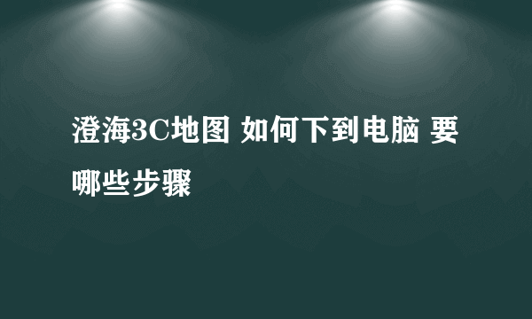 澄海3C地图 如何下到电脑 要哪些步骤