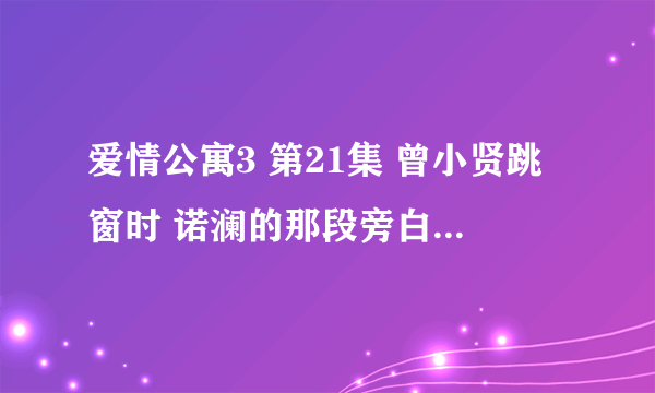 爱情公寓3 第21集 曾小贤跳窗时 诺澜的那段旁白是什么啊 就是风景啊 之类的那个