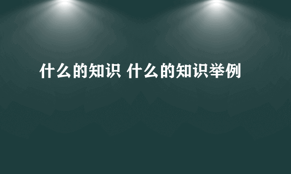 什么的知识 什么的知识举例