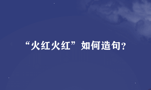 “火红火红”如何造句？