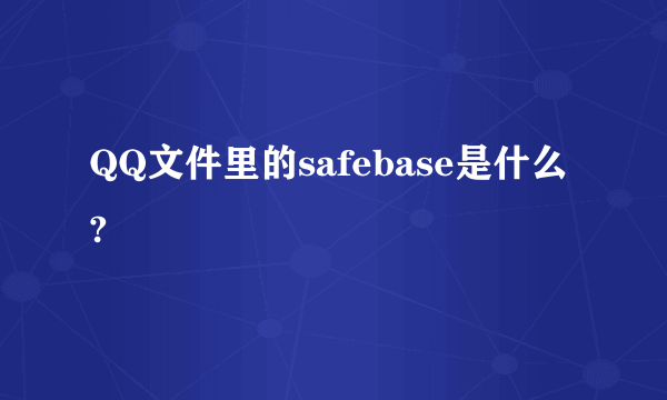 QQ文件里的safebase是什么?