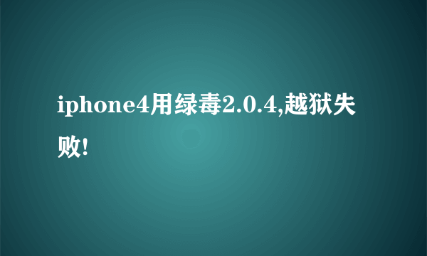 iphone4用绿毒2.0.4,越狱失败!